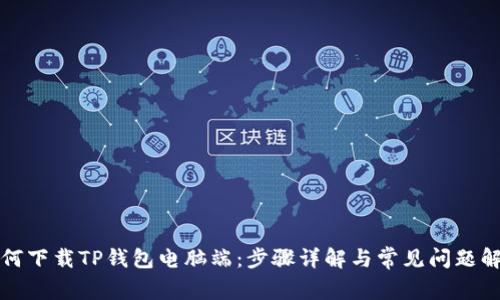 如何下载TP钱包电脑端：步骤详解与常见问题解答