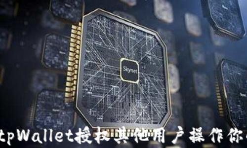 如何用tpWallet授权其他用户操作你的资产?