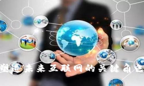 Web3高领:塑造未来互联网的关键角色与发展趋势