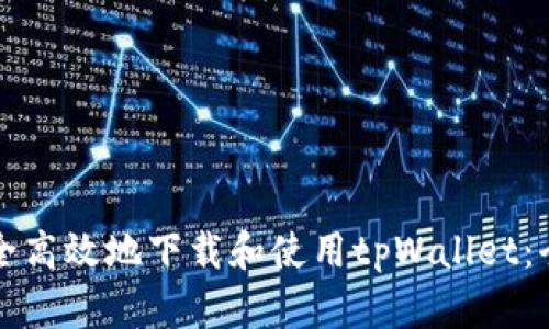 如何安全高效地下载和使用tpWallet:全面指南
