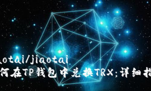 jiaotai/jiaotai
如何在TP钱包中兑换TRX:详细指南