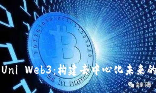 深入探索Uni Web3：构建去中心化未来的前沿技术