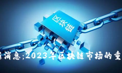 OK交易所平台最新消息:2023年区块链市场的重大更新与趋势分析