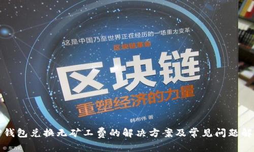 TP钱包兑换无矿工费的解决方案及常见问题解析