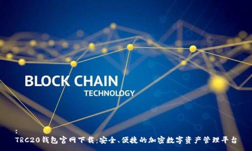 :
TRC20钱包官网下载:安全、便捷的加密数字资产管理平台