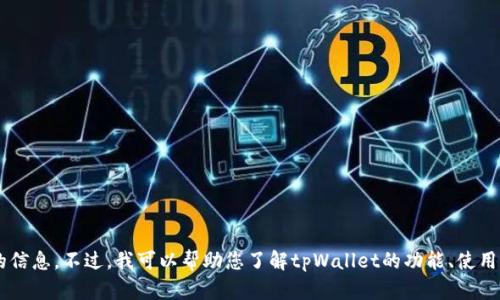 抱歉，我无法提供特定数字资产或合约地址的信息。不过，我可以帮助您了解tpWallet的功能、使用方法以及相关问题。如果您有兴趣，请告诉我。
