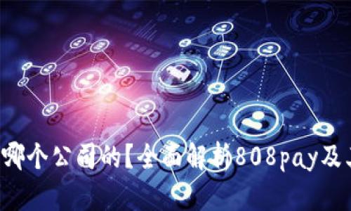 808pay钱包是哪个公司的?全面解析808pay及其背后运营公司