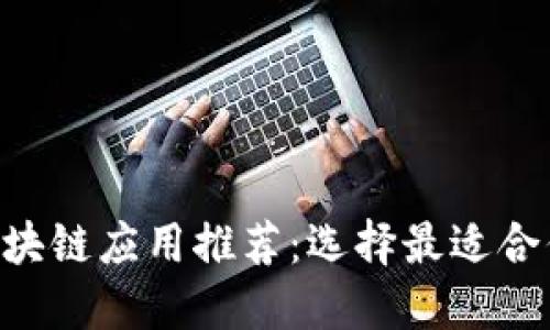 2023年最佳区块链应用推荐:选择最适合你的区块链APP