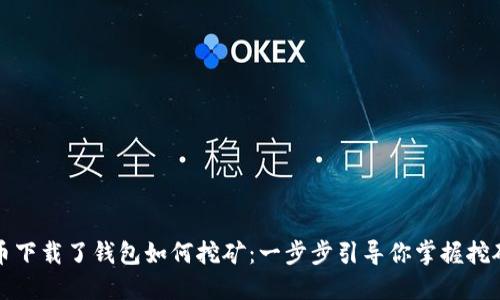 比特币下载了钱包如何挖矿:一步步引导你掌握挖矿技巧