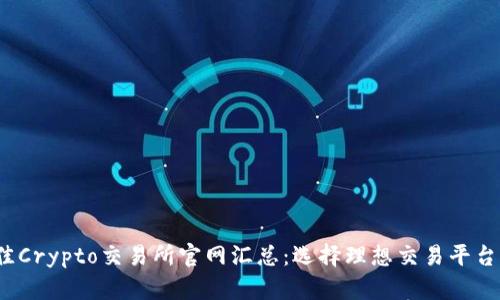 2023年最佳Crypto交易所官网汇总:选择理想交易平台的全面指南