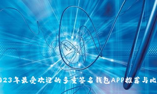 2023年最受欢迎的多重签名钱包APP推荐与比较