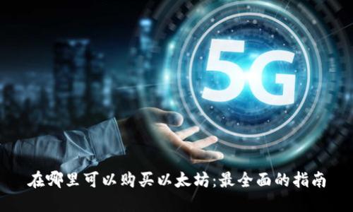 在哪里可以购买以太坊:最全面的指南