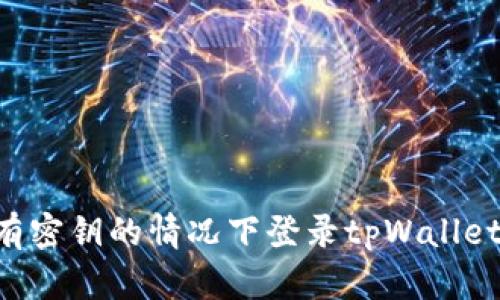 如何在没有密钥的情况下登录tpWallet:详尽指南