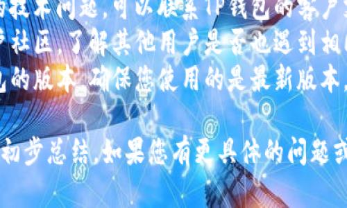 关于TP钱包的问题，接下来可以为您提供一些信息和建议。

### 可能的问题情况
1. **连接问题**：用户可能会遇到无法连接到TP钱包服务器的情况，导致无法进行交易或查看余额。
2. **安全问题**：TP钱包可能面临安全漏洞或者用户的私钥泄露，导致资产安全受威胁。
3. **交易延迟或失败**：有可能由于网络拥堵等原因，交易处理速度缓慢或交易失败。
4. **更新问题**：如果TP钱包需要更新而用户未及时更新，可能导致一些功能无法正常使用。
5. **用户反馈或技术支持**：用户可能在社区或社交媒体上反馈问题，但未得到及时的官方响应。

### 建议的应对措施
- **检查网络连接**：确保您的设备可以正常连接互联网，并尝试重启设备。
- **访问官方渠道**：查看TP钱包的官方网站或社交媒体，了解是否有官方公告说明问题。
- **用户支持**：如果遇到具体的技术问题，可以联系TP钱包的客户支持寻求帮助。
- **社区交流**：参与TP钱包用户社区，了解其他用户是否也遇到相同问题，以及他们的解决方案。
- **保持更新**：定期检查TP钱包的版本，确保您使用的是最新版本。

以上是对TP钱包可能出现问题的初步总结，如果您有更具体的问题或需要更多详细信息，请随时告知！