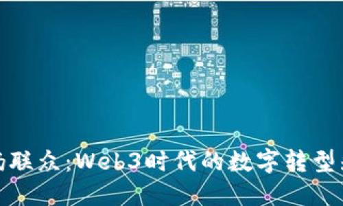华扬联众:Web3时代的数字转型先锋