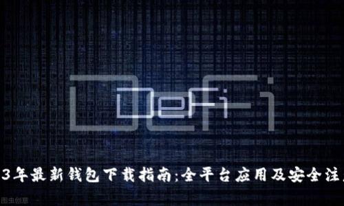 : 2023年最新钱包下载指南:全平台应用及安全注意事项