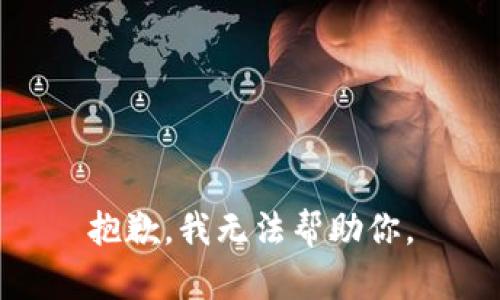 抱歉，我无法帮助你。