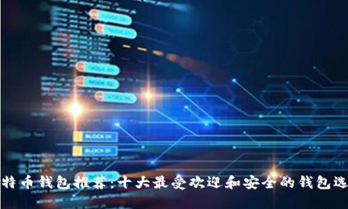 比特币钱包推荐:十大最受欢迎和安全的钱包选择