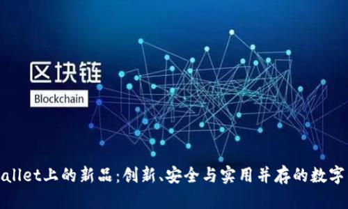 探索tpWallet上的新品:创新、安全与实用并存的数字钱包选择