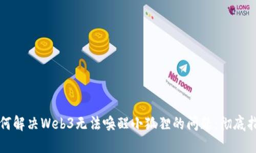 如何解决Web3无法唤醒小狐狸的问题:彻底指南
