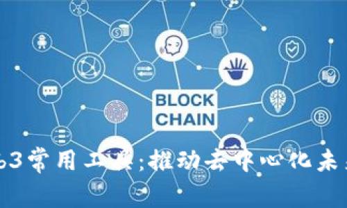 深度解析Web3常用工具:推动去中心化未来的关键资源