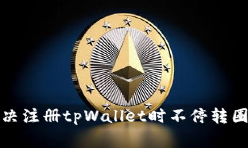 如何解决注册tpWallet时不停转圈的问题