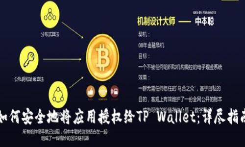 如何安全地将应用授权给TP Wallet:详尽指南