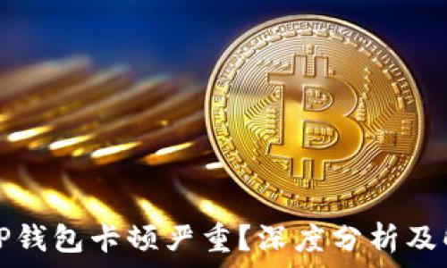 为什么TP钱包卡顿严重?深度分析及解决方案