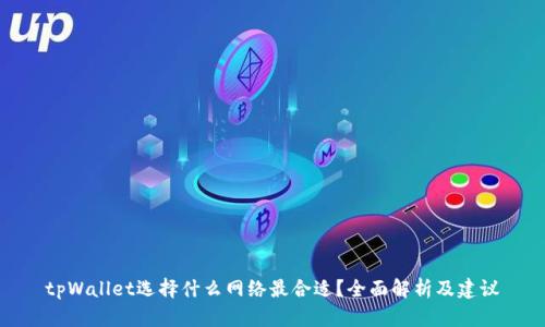 tpWallet选择什么网络最合适?全面解析及建议