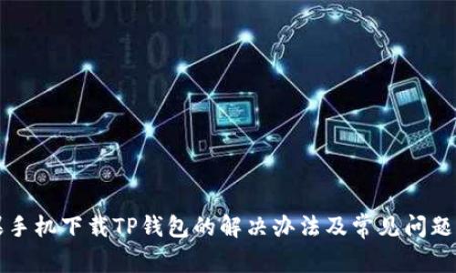 苹果手机下载TP钱包的解决办法及常见问题解答