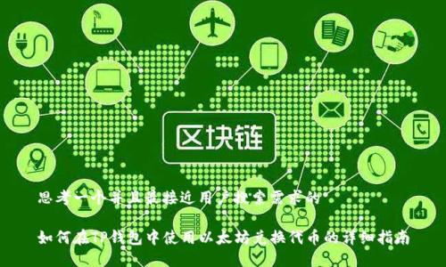 思考一个并且最接近用户搜索需求的
如何在TP钱包中使用以太坊兑换代币的详细指南