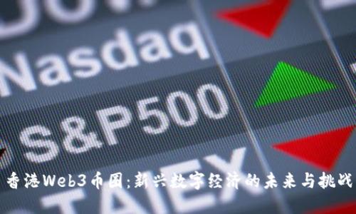 香港Web3币圈:新兴数字经济的未来与挑战