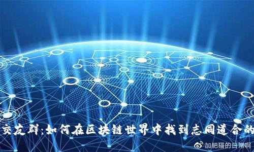 币圈交友群:如何在区块链世界中找到志同道合的朋友