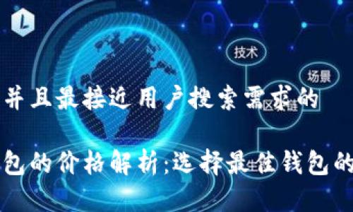 思考一个并且最接近用户搜索需求的
区块链钱包的价格解析:选择最佳钱包的关键因素