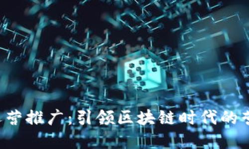 Web3运营推广:引领区块链时代的营销变革