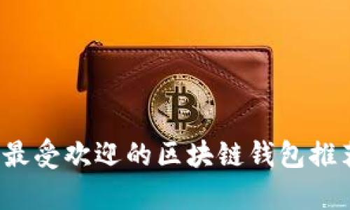 2023年大陆最受欢迎的区块链钱包推荐及详细分析