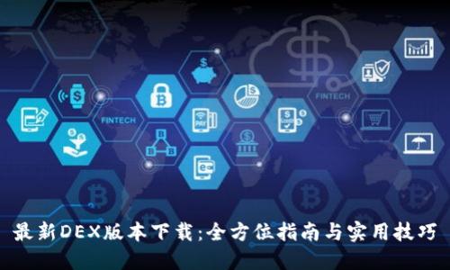 最新DEX版本下载:全方位指南与实用技巧